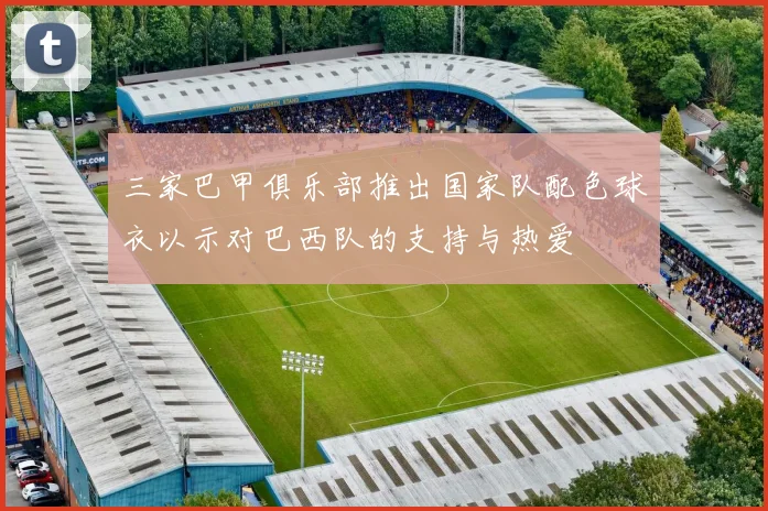 三家巴甲俱乐部推出国家队配色球衣以示对巴西队的支持与热爱