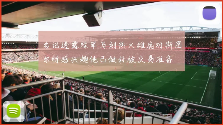 名记透露绿军马刺热火雄鹿对斯图尔特感兴趣他已做好被交易准备
