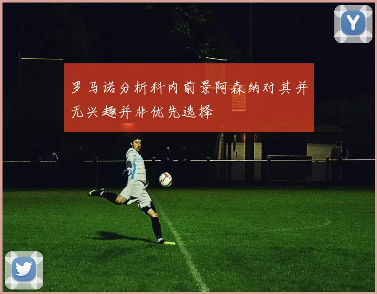 罗马诺分析科内前景阿森纳对其并无兴趣并非优先选择