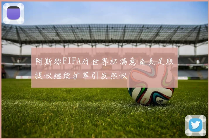 阿斯称FIFA对世界杯满意南美足联提议继续扩军引发热议