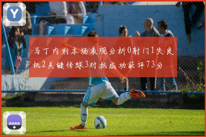 马丁内利本场表现分析0射门1失良机2关键传球3对抗成功获评73分