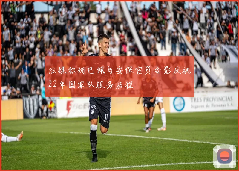 法媒称姆巴佩与安保官员合影庆祝22年国家队服务历程