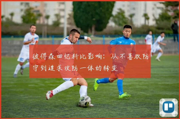 彼得森回忆科比影响：从不喜欢防守到追求攻防一体的转变