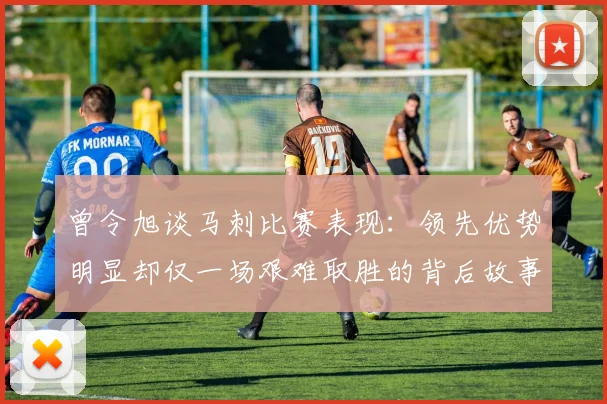 曾令旭谈马刺比赛表现：领先优势明显却仅一场艰难取胜的背后故事